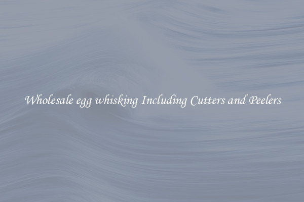 Wholesale egg whisking Including Cutters and Peelers