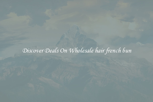 Discover Deals On Wholesale hair french bun