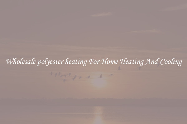 Wholesale polyester heating For Home Heating And Cooling