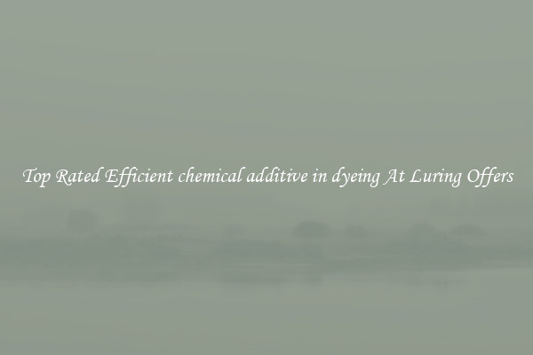 Top Rated Efficient chemical additive in dyeing At Luring Offers