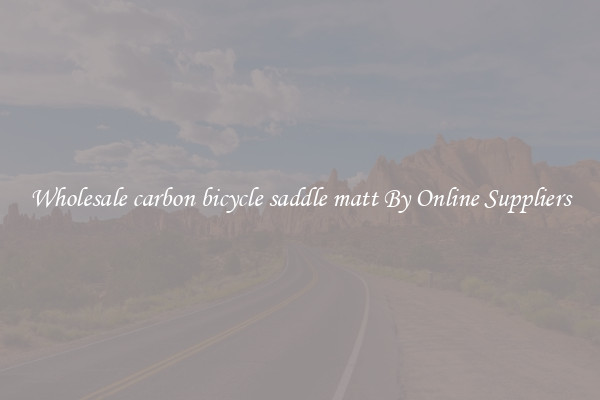 Wholesale carbon bicycle saddle matt By Online Suppliers