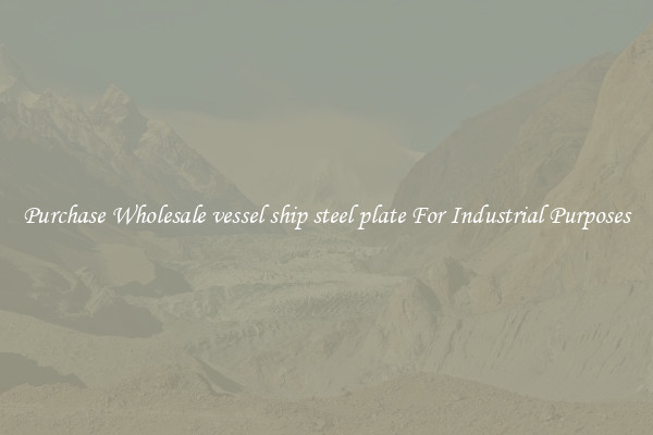 Purchase Wholesale vessel ship steel plate For Industrial Purposes