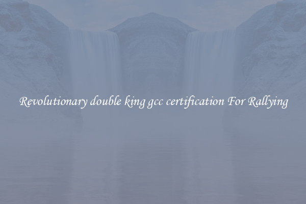 Revolutionary double king gcc certification For Rallying
