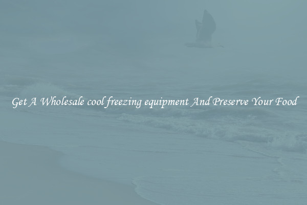 Get A Wholesale cool freezing equipment And Preserve Your Food