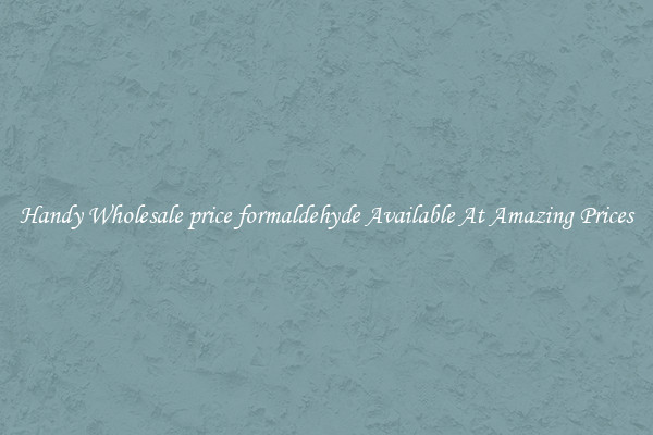 Handy Wholesale price formaldehyde Available At Amazing Prices