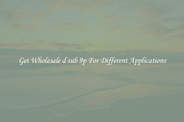 Get Wholesale d sub 9p For Different Applications