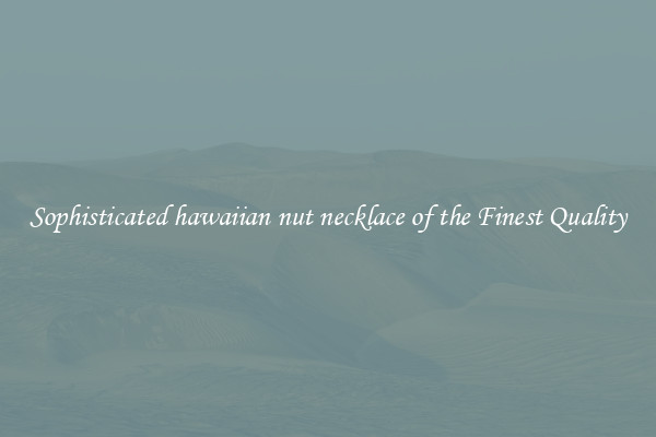 Sophisticated hawaiian nut necklace of the Finest Quality