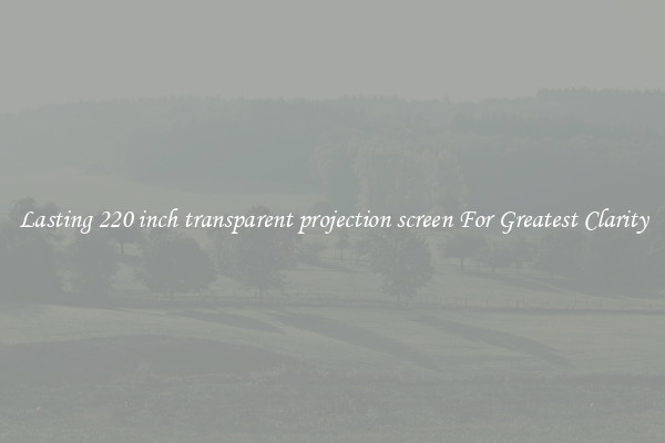 Lasting 220 inch transparent projection screen For Greatest Clarity