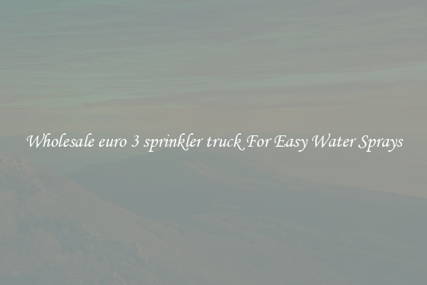 Wholesale euro 3 sprinkler truck For Easy Water Sprays