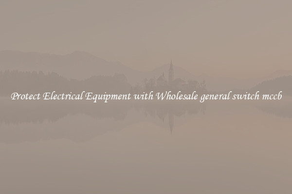 Protect Electrical Equipment with Wholesale general switch mccb