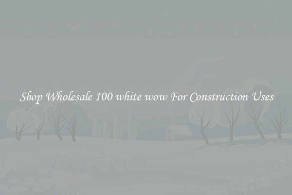 Shop Wholesale 100 white wow For Construction Uses
