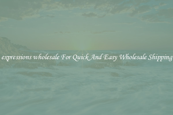 expressions wholesale For Quick And Easy Wholesale Shipping