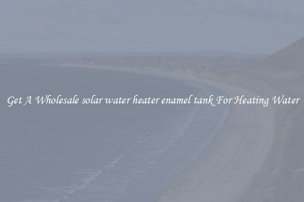 Get A Wholesale solar water heater enamel tank For Heating Water