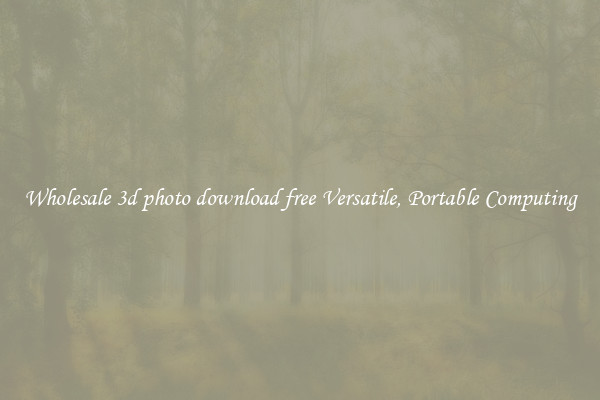 Wholesale 3d photo download free Versatile, Portable Computing