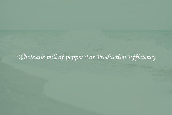 Wholesale mill of pepper For Production Efficiency