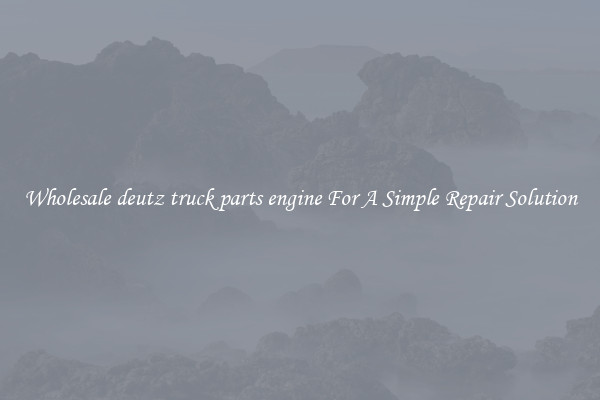 Wholesale deutz truck parts engine For A Simple Repair Solution