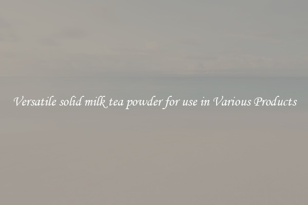 Versatile solid milk tea powder for use in Various Products