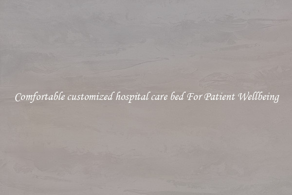Comfortable customized hospital care bed For Patient Wellbeing