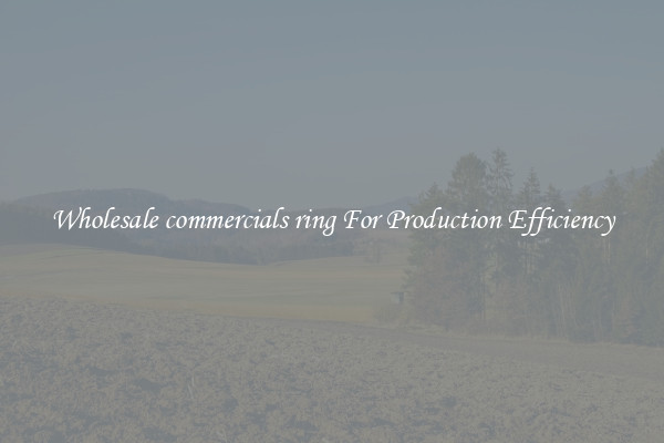 Wholesale commercials ring For Production Efficiency