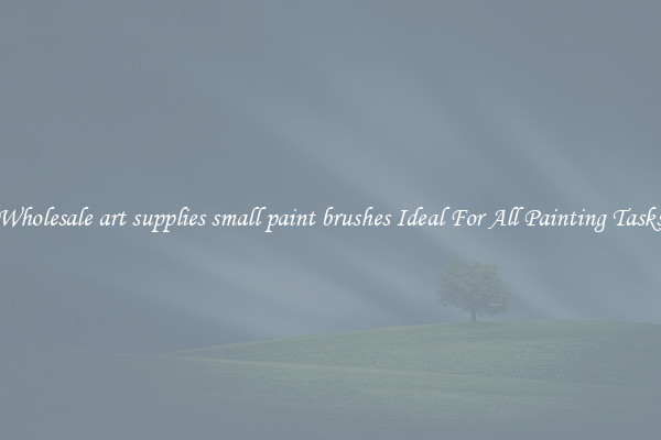 Wholesale art supplies small paint brushes Ideal For All Painting Tasks