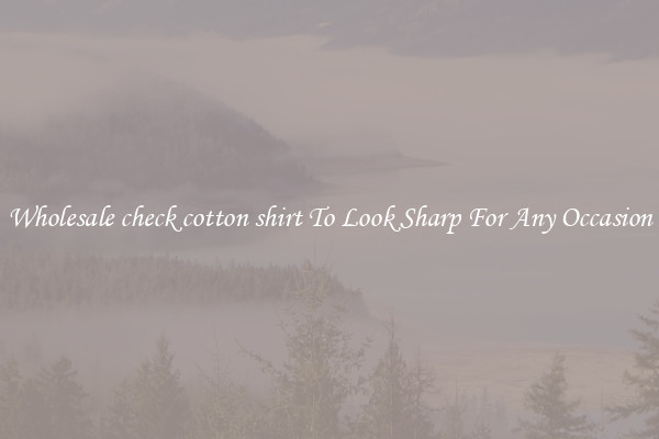 Wholesale check cotton shirt To Look Sharp For Any Occasion