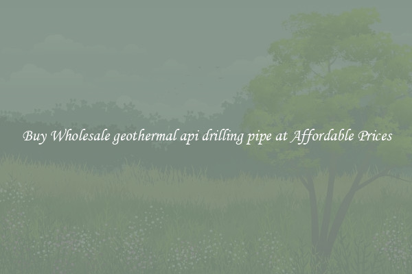 Buy Wholesale geothermal api drilling pipe at Affordable Prices