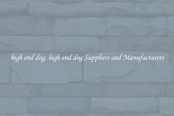 high end dog, high end dog Suppliers and Manufacturers