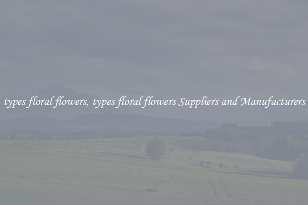 types floral flowers, types floral flowers Suppliers and Manufacturers