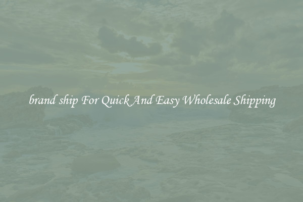 brand ship For Quick And Easy Wholesale Shipping