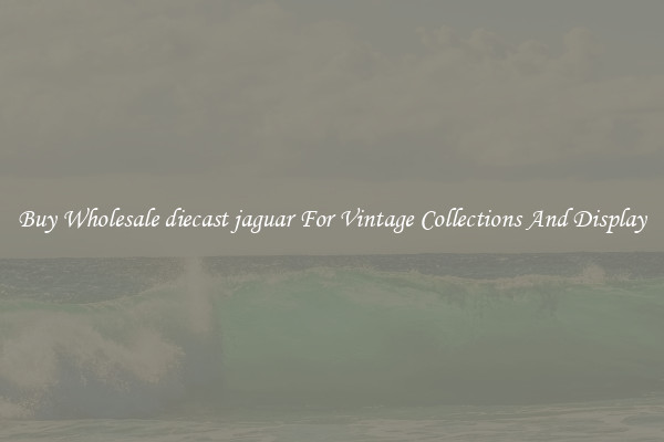 Buy Wholesale diecast jaguar For Vintage Collections And Display