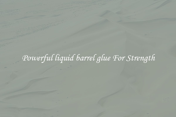 Powerful liquid barrel glue For Strength