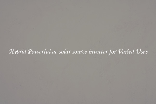 Hybrid Powerful ac solar source inverter for Varied Uses