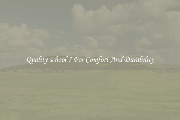Quality school 7 For Comfort And Durability