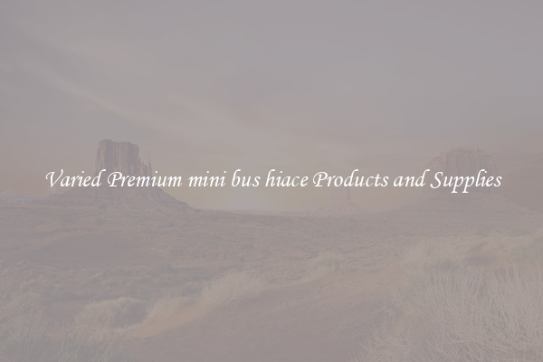 Varied Premium mini bus hiace Products and Supplies
