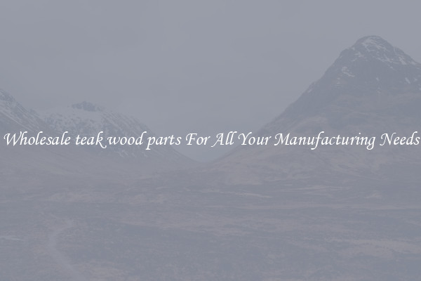 Wholesale teak wood parts For All Your Manufacturing Needs