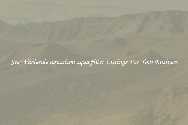 See Wholesale aquarium aqua filter Listings For Your Business