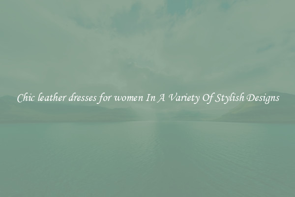 Chic leather dresses for women In A Variety Of Stylish Designs