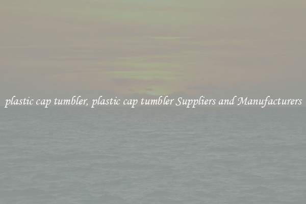 plastic cap tumbler, plastic cap tumbler Suppliers and Manufacturers