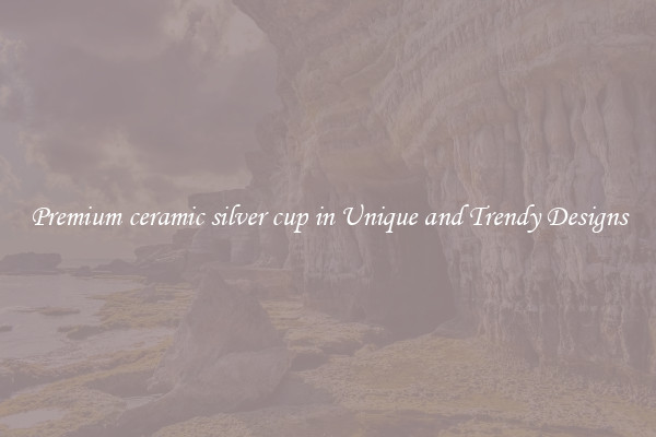 Premium ceramic silver cup in Unique and Trendy Designs