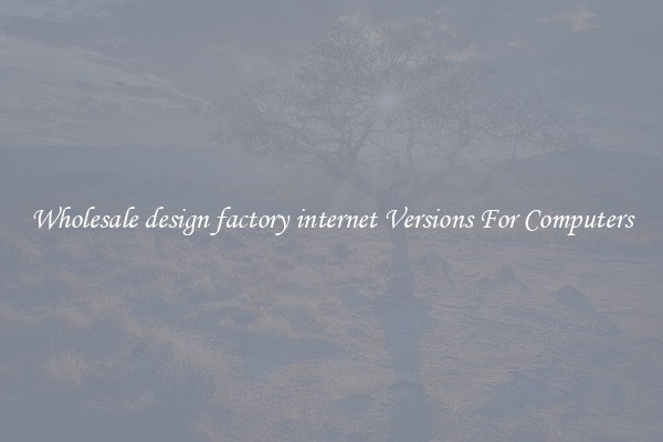 Wholesale design factory internet Versions For Computers