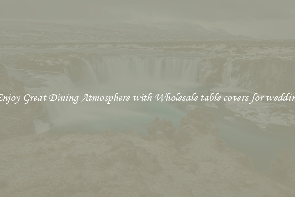 Enjoy Great Dining Atmosphere with Wholesale table covers for wedding