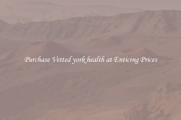 Purchase Vetted york health at Enticing Prices