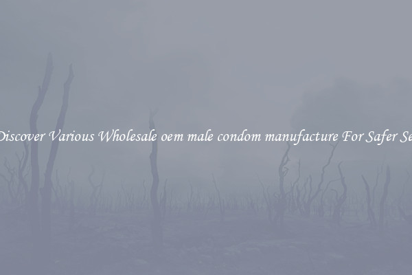 Discover Various Wholesale oem male condom manufacture For Safer Sex
