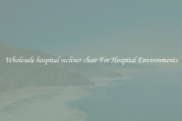 Wholesale hospital recliner chair For Hospital Environments