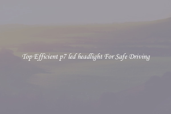 Top Efficient p7 led headlight For Safe Driving