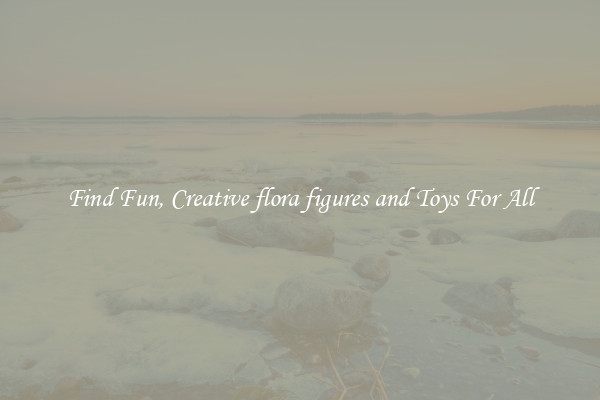 Find Fun, Creative flora figures and Toys For All