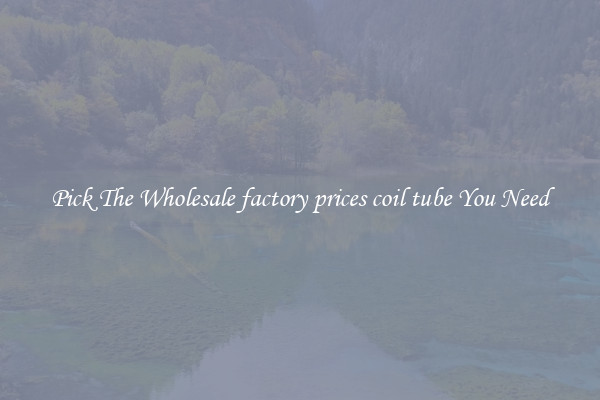 Pick The Wholesale factory prices coil tube You Need