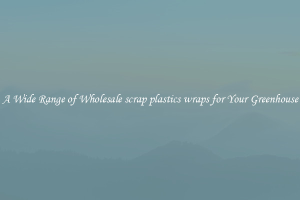A Wide Range of Wholesale scrap plastics wraps for Your Greenhouse