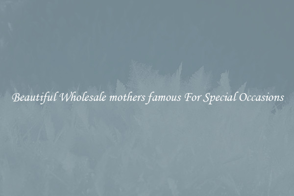 Beautiful Wholesale mothers famous For Special Occasions