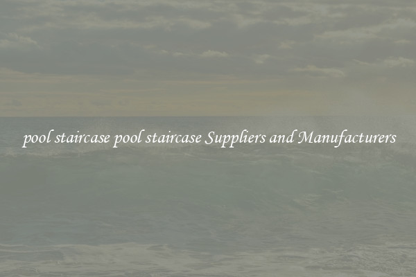 pool staircase pool staircase Suppliers and Manufacturers